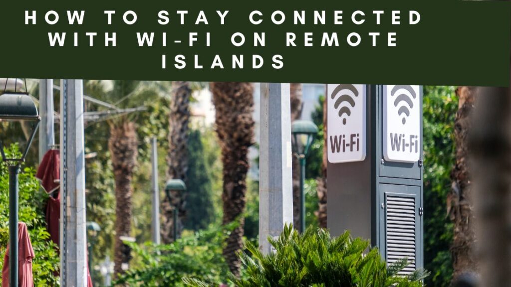 How to Stay Connected with Wi-Fi on Remote Islands